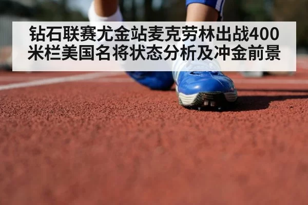钻石联赛尤金站麦克劳林出战400米栏美国名将状态分析及冲金前景