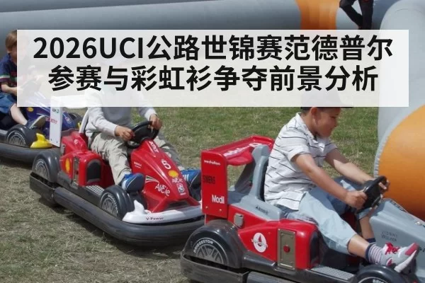 2026UCI公路世锦赛范德普尔参赛与彩虹衫争夺前景分析