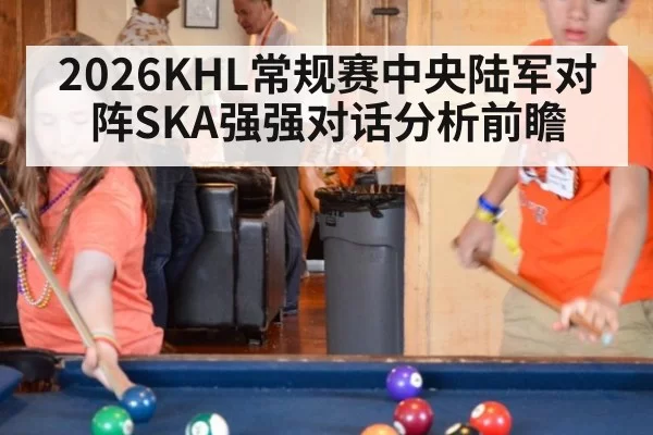2026KHL常规赛中央陆军对阵SKA强强对话分析前瞻