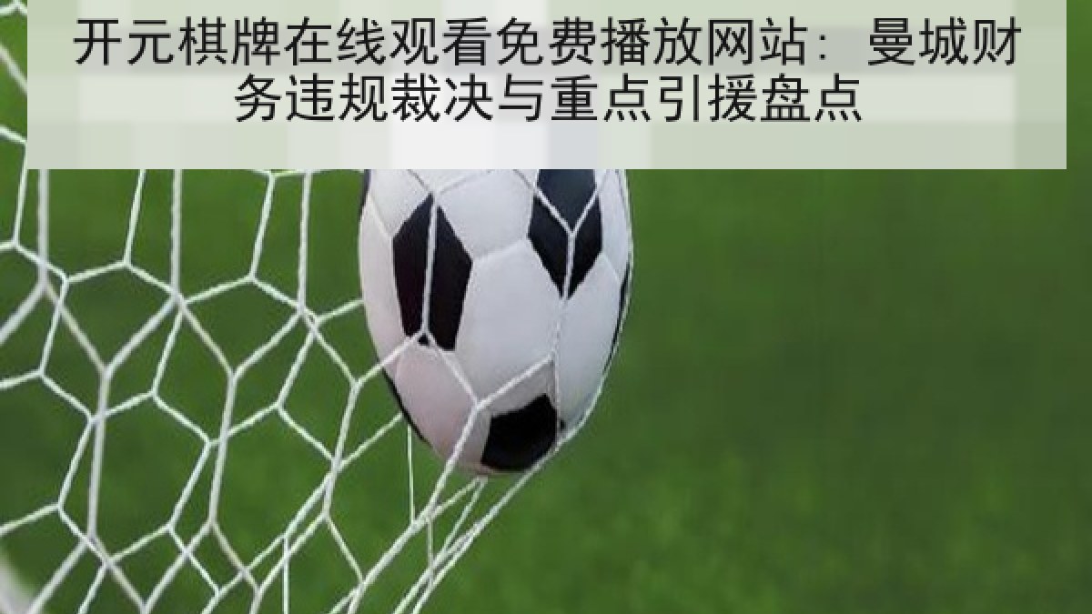 开元棋牌在线观看免费播放网站: 曼城财务违规裁决与重点引援盘点